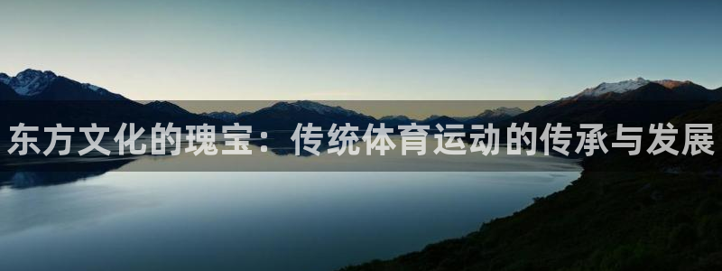 尊龙官方正版app娱乐40996:东方文化的瑰宝:传统体育运